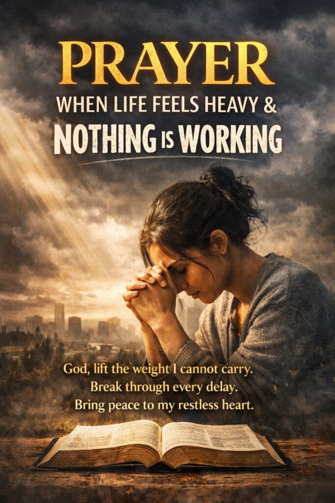 prayer when life feels heavy and nothing is working bible prayer encouragement
